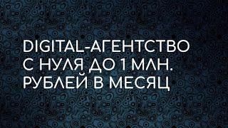 Digital-агентство с нуля до 1 млн. рублей в месяц